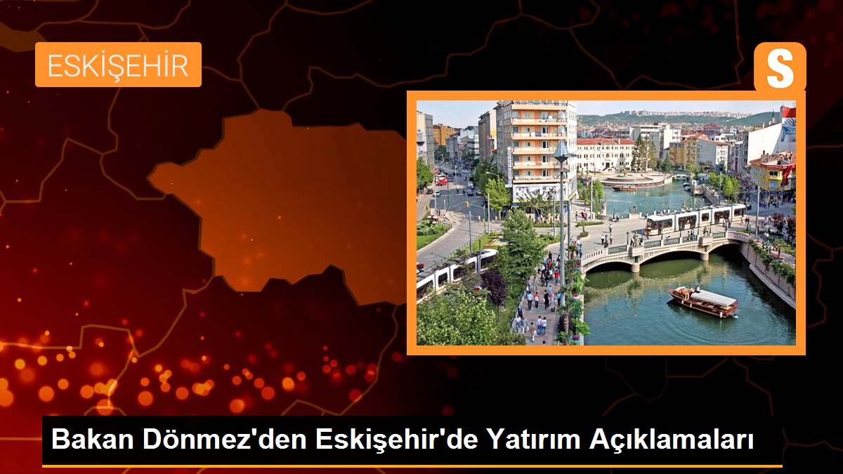 Bakan Dönmez'den Eskişehir'de Yatırım Açıklamaları