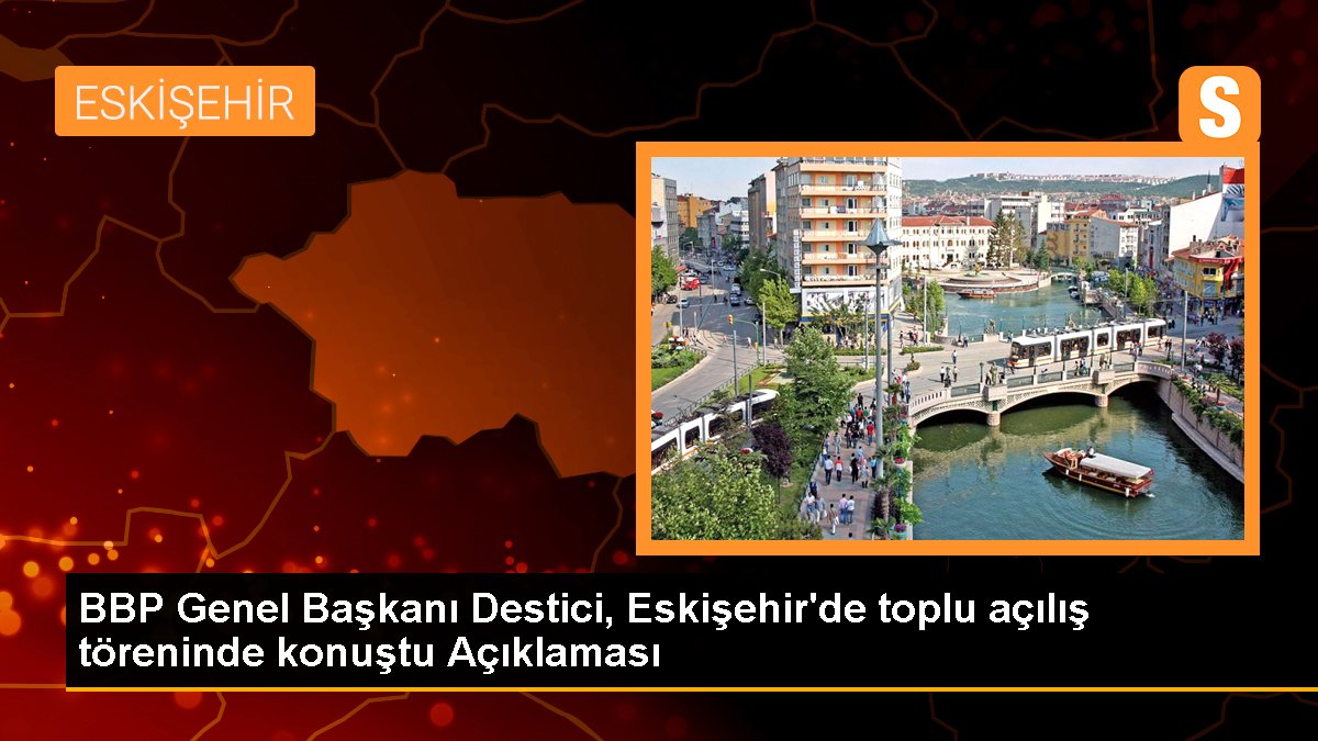 BBP Genel Lideri Destici, Eskişehir'de toplu açılış merasiminde konuştu Açıklaması