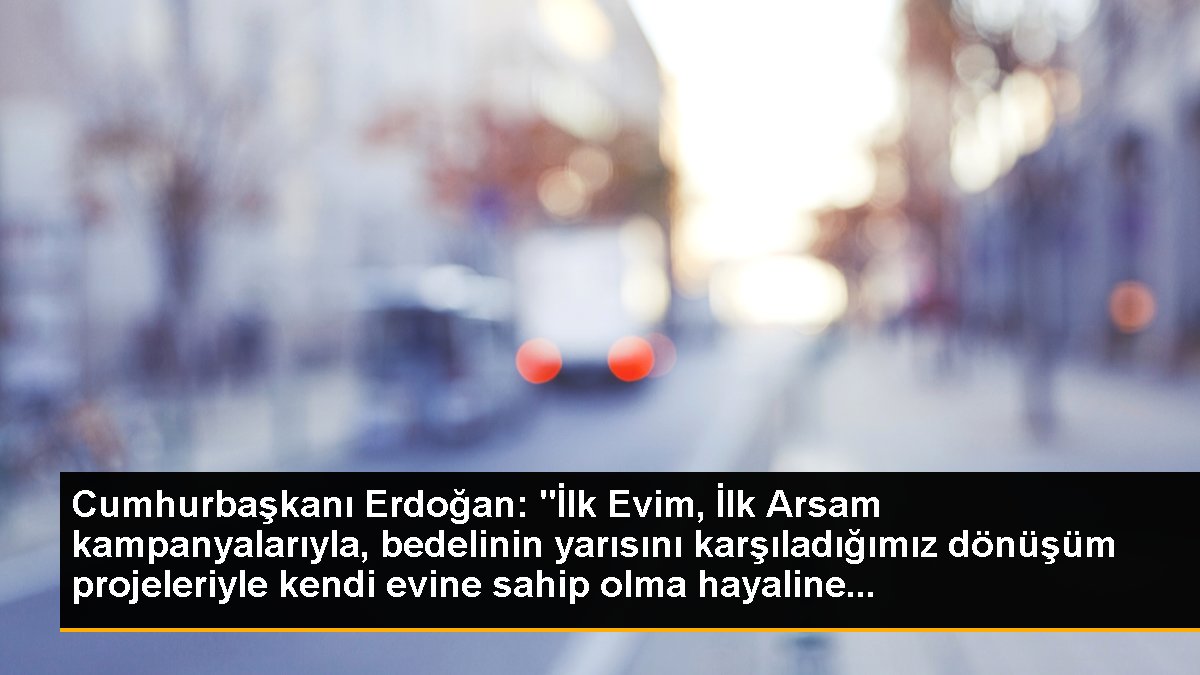 Cumhurbaşkanı Erdoğan: Birinci Konutum Birinci Yerim kampanyaları ile mesken sahibi olma hayaline takviye