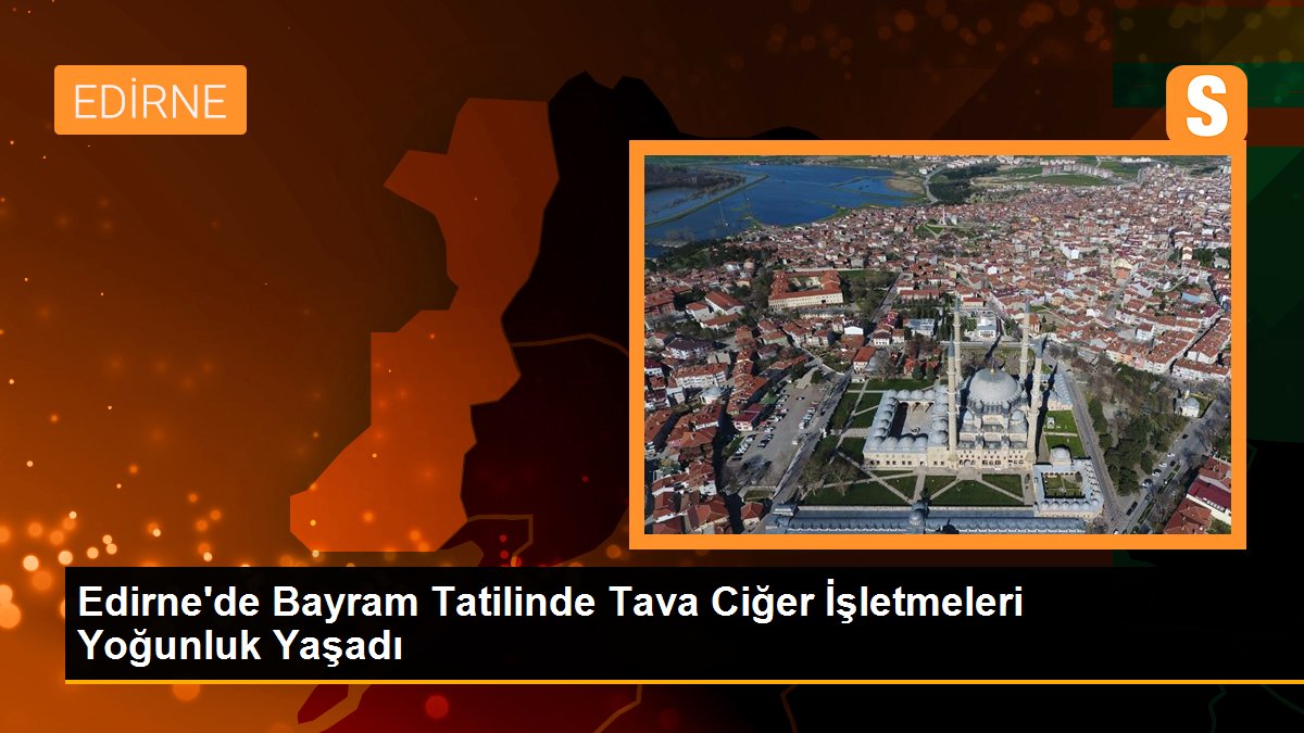Edirne'de Bayram Tatilinde Tava Ciğer İşletmeleri Yoğunluk Yaşadı