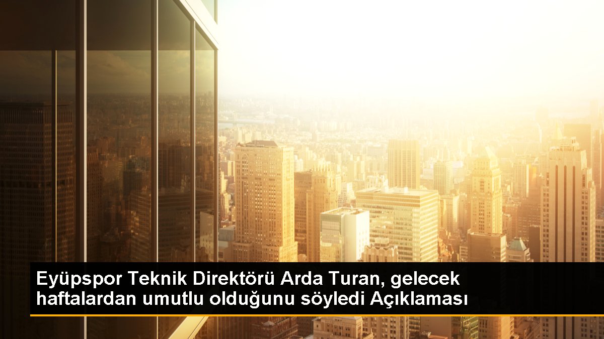 Eyüpspor Teknik Yöneticisi Arda Turan, gelecek haftalardan umutlu olduğunu söyledi Açıklaması
