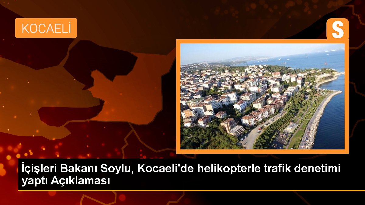 İçişleri Bakanı Soylu, Kocaeli'de helikopterle trafik kontrolü yaptı Açıklaması