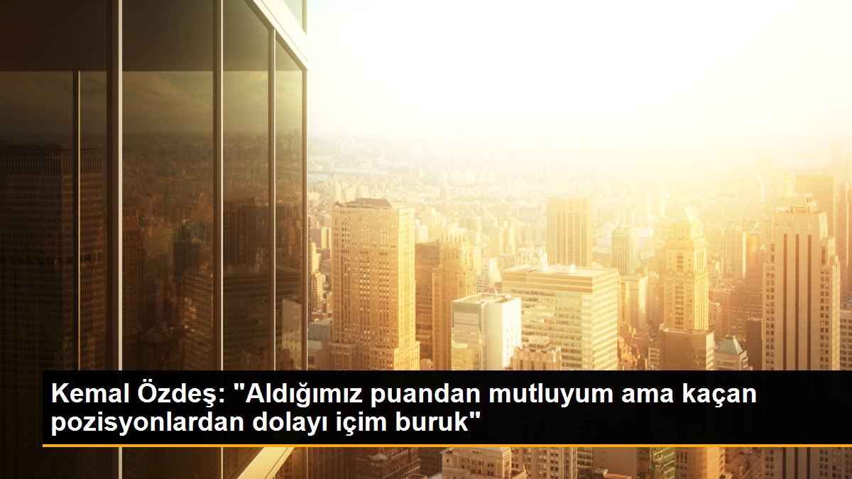 Kasımpaşa Teknik Yöneticisi Kemal Özdeş: 'Kaçan durumlardan ötürü içim buruk'