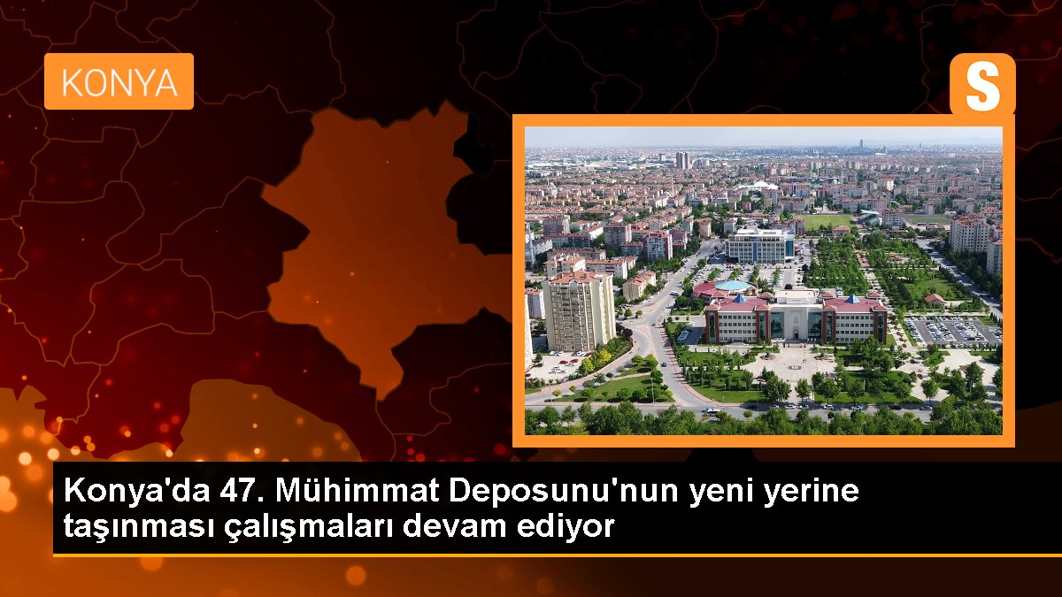 Konya'da 47. Mühimmat Deposunu'nun yeni yerine taşınması çalışmaları devam ediyor