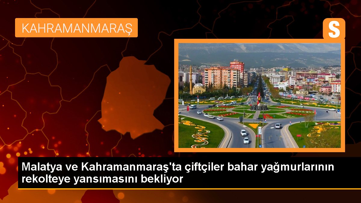 Malatya and Kahramanmaraş farmers hopeful for high yields due to recent rainfall