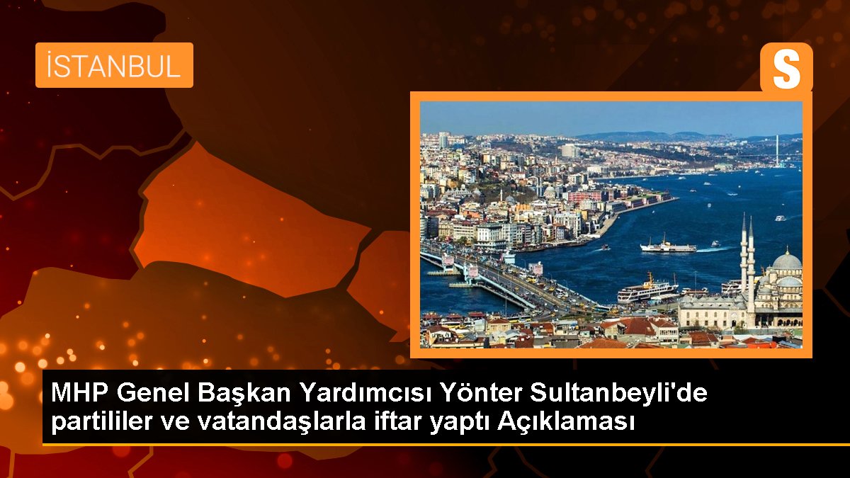 MHP Genel Lider Yardımcısı Yönter Sultanbeyli'de partililer ve vatandaşlarla iftar yaptı Açıklaması