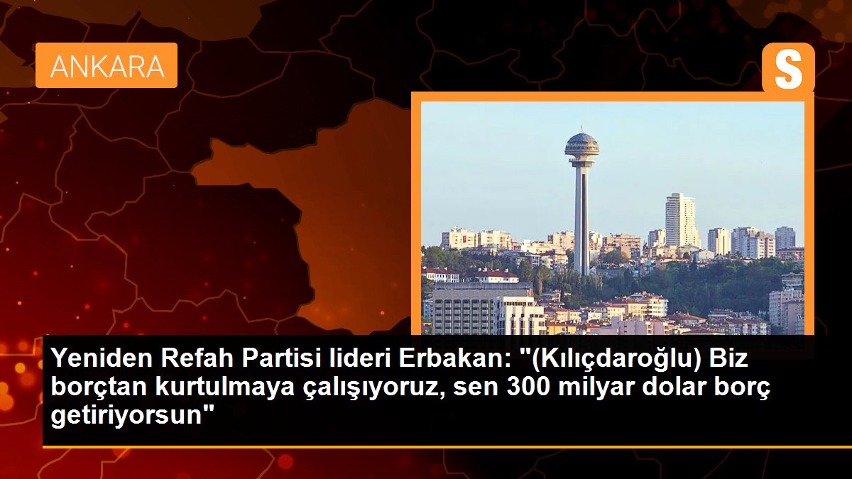 Tekrar Refah Partisi başkanı Erbakan: "(Kılıçdaroğlu) Biz borçtan kurtulmaya çalışıyoruz, sen 300 milyar dolar borç getiriyorsun"
