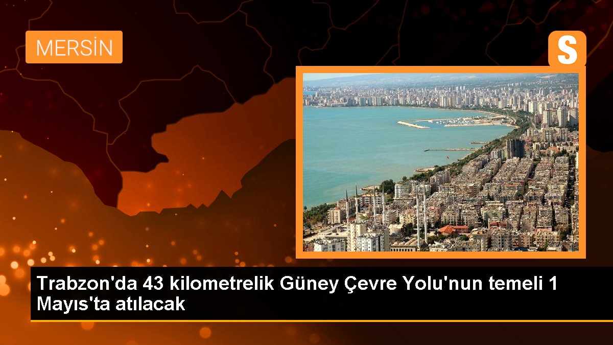 Trabzon Güney Etraf Yolu'nun temeli 1 Mayıs'ta atılacak