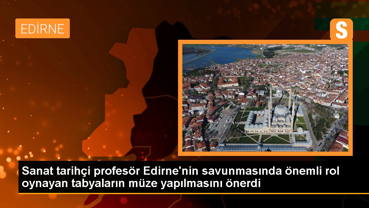 Trakya Üniversitesi Profesörü Tabyaların Müze Olarak Düzenlenmesini Önerdi