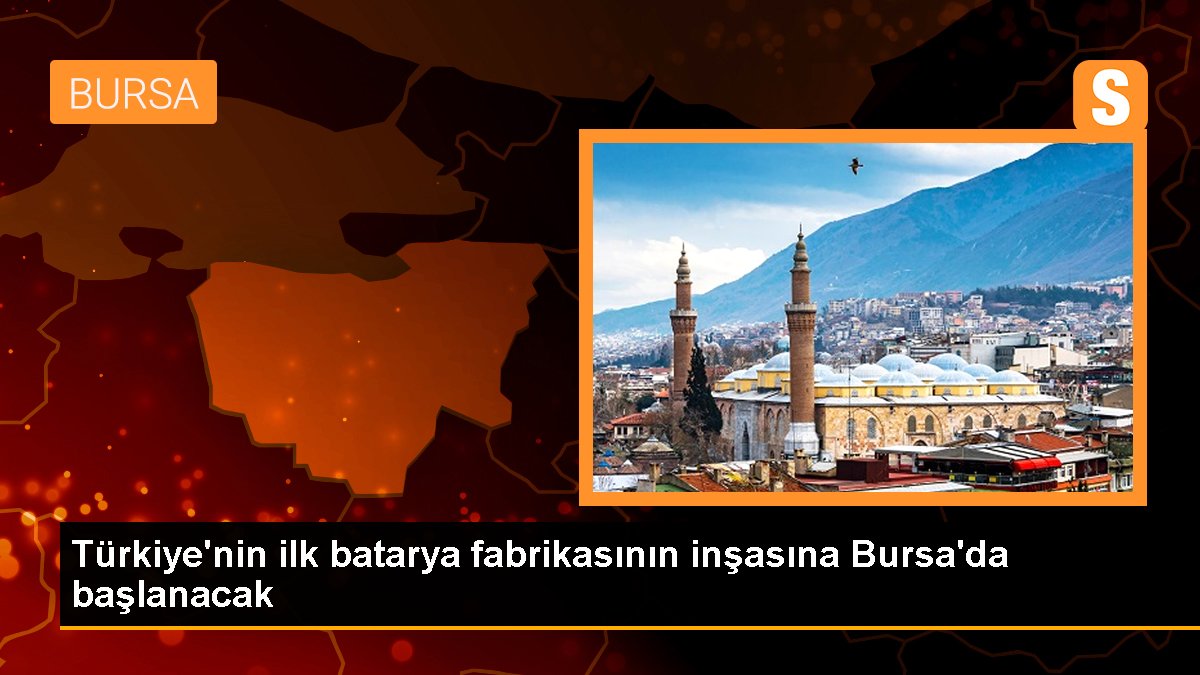 Türkiye'nin birinci batarya fabrikasının temeli yarın Bursa'da atılacak