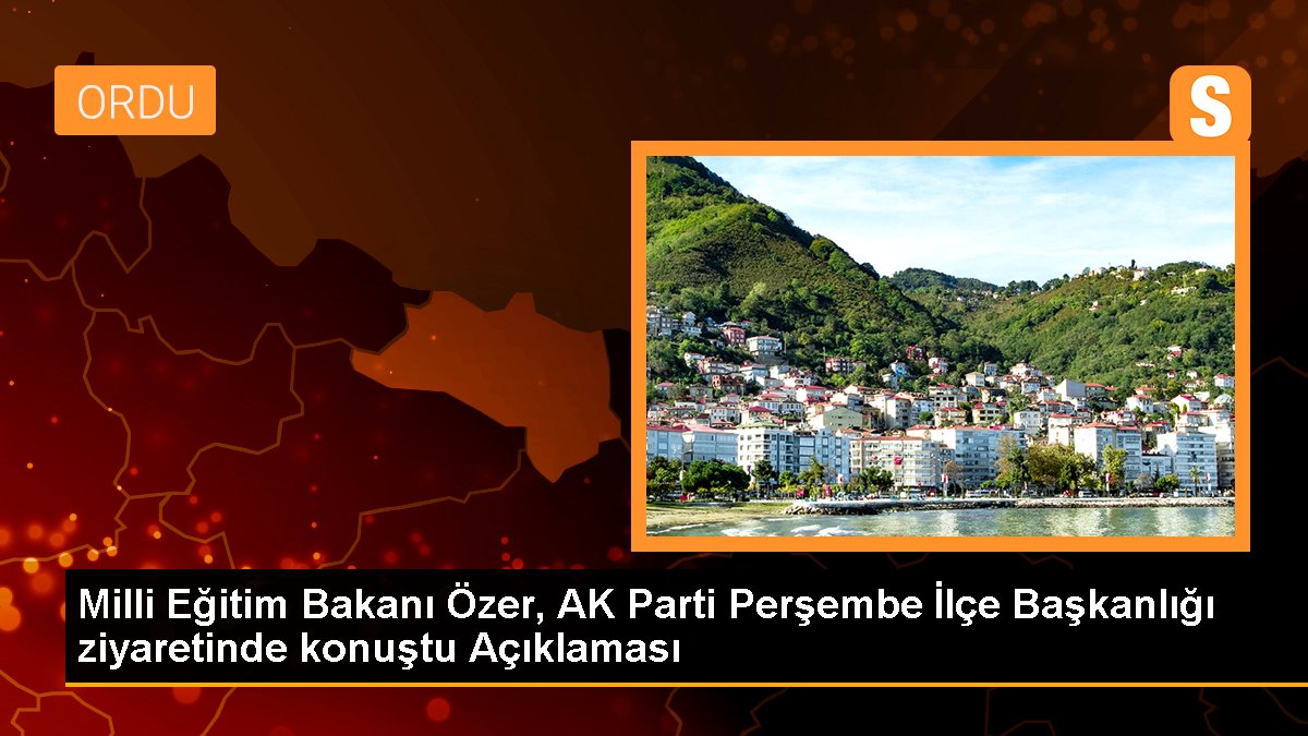Ulusal Eğitim Bakanı Özer, AK Parti Perşembe İlçe Başkanlığı ziyaretinde konuştu Açıklaması