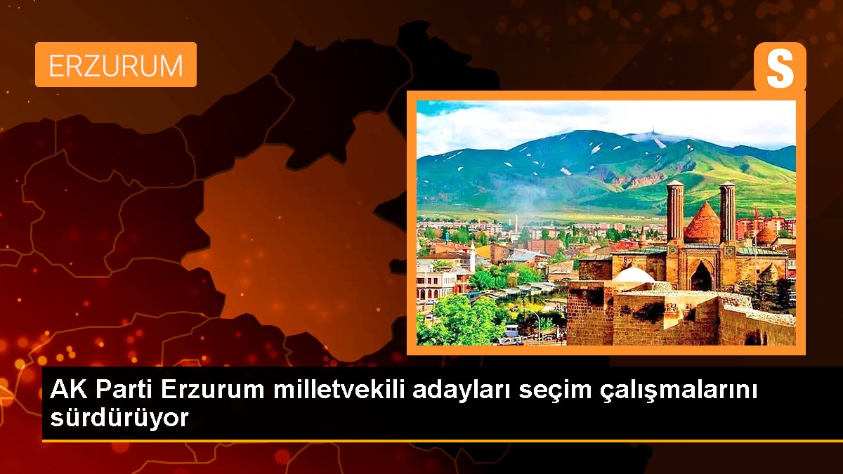 AK Parti Erzurum Milletvekili Adayları Seçim Çalışmalarına Devam Ediyor