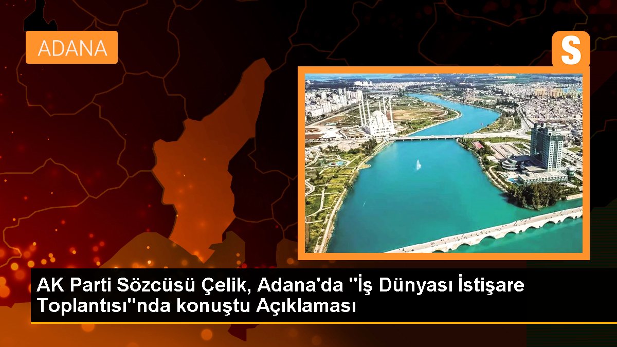 AK Parti Sözcüsü Çelik, Adana'da "İş Dünyası İstişare Toplantısı"nda konuştu Açıklaması