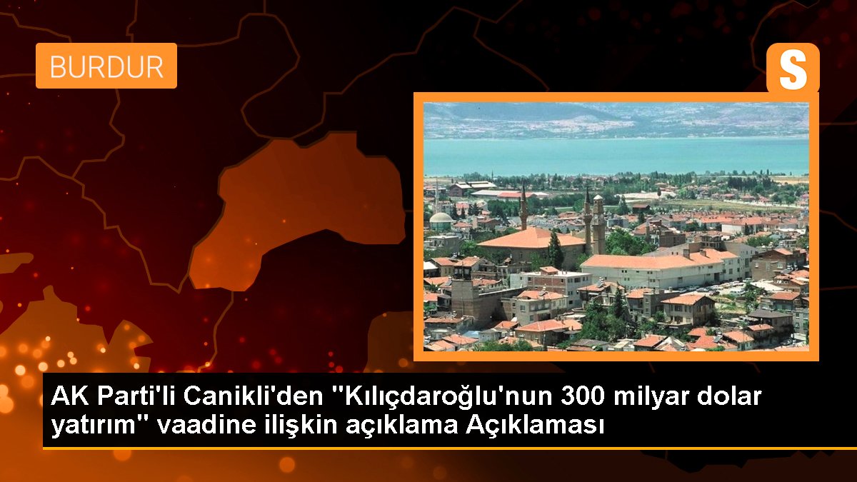 AK Parti'li Canikli'den "Kılıçdaroğlu'nun 300 milyar dolar yatırım" vaadine ait açıklama Açıklaması