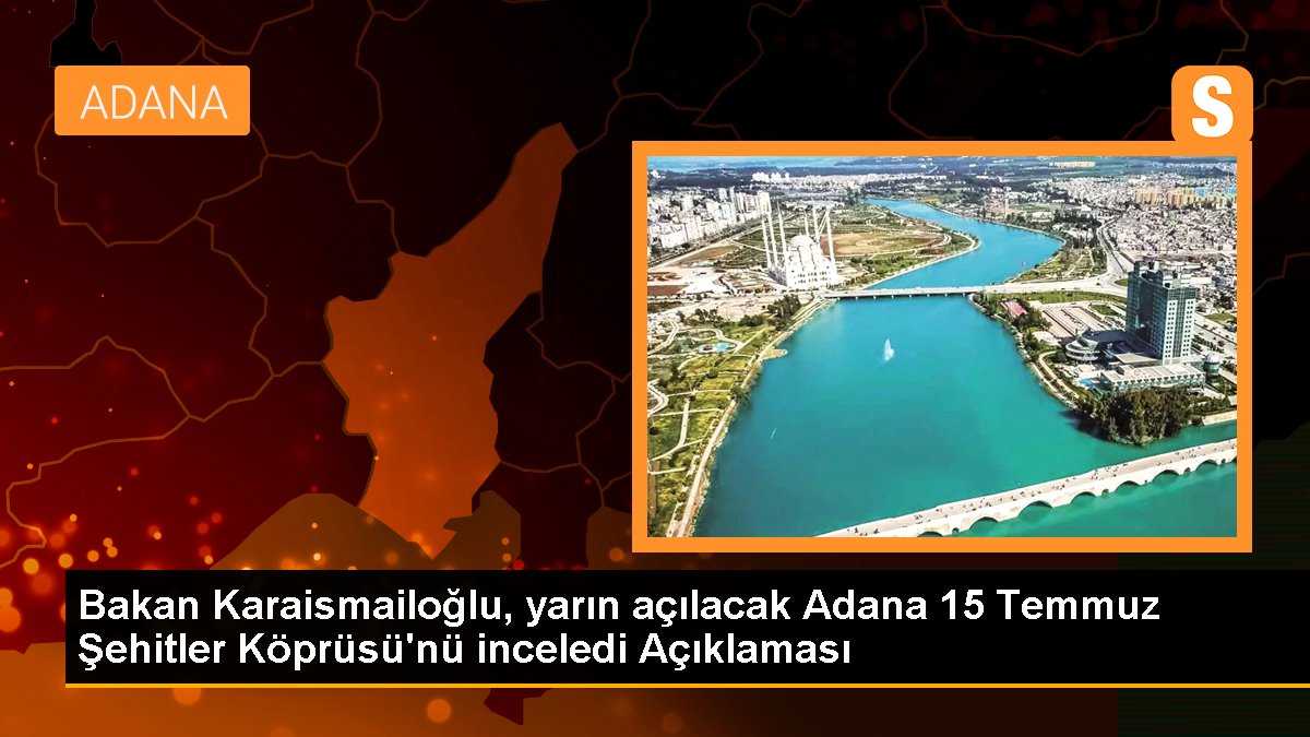 Bakan Karaismailoğlu, yarın açılacak Adana 15 Temmuz Şehitler Köprüsü'nü inceledi Açıklaması