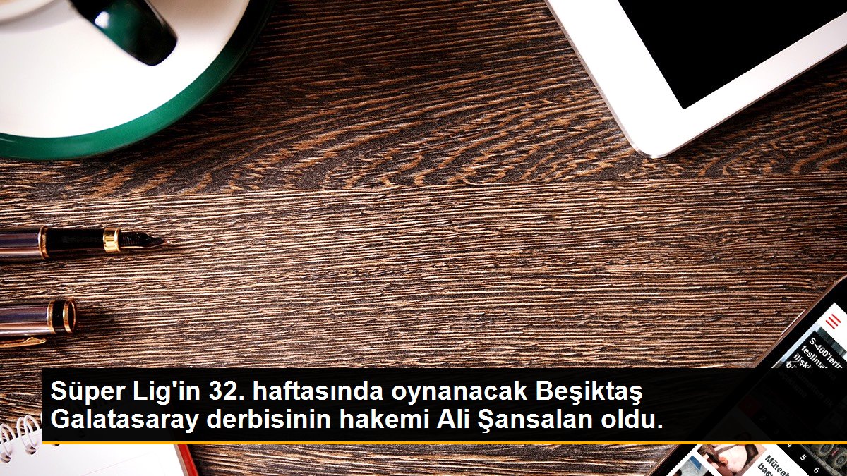 Beşiktaş - Galatasaray Derbisinin Hakemi Ali Şansalan