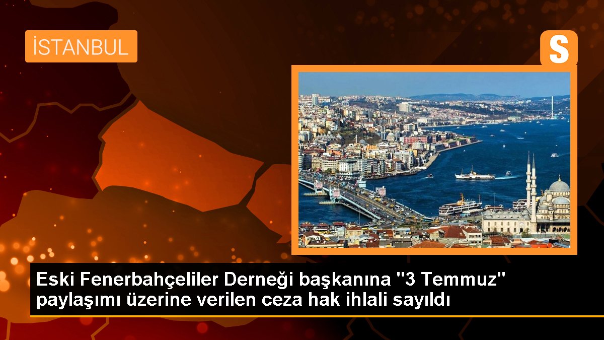 Eski Fenerbahçeliler Derneği liderine "3 Temmuz" paylaşımı üzerine verilen ceza hak ihlali sayıldı