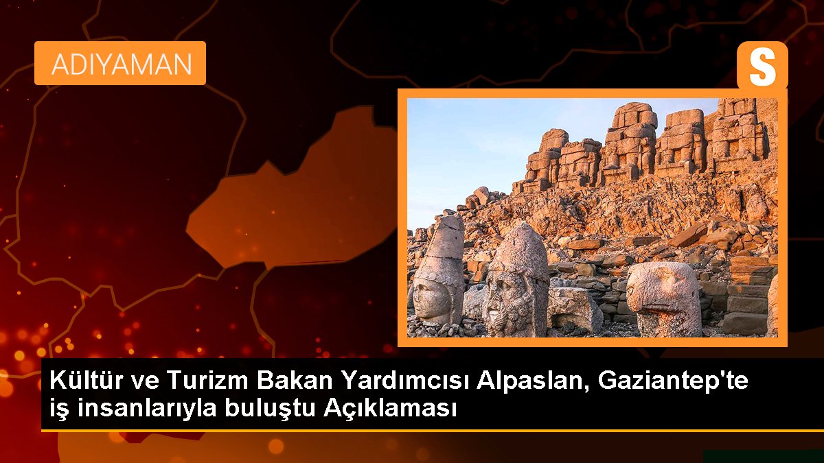 Kültür ve Turizm Bakan Yardımcısı Alpaslan, Gaziantep'te iş insanlarıyla buluştu Açıklaması