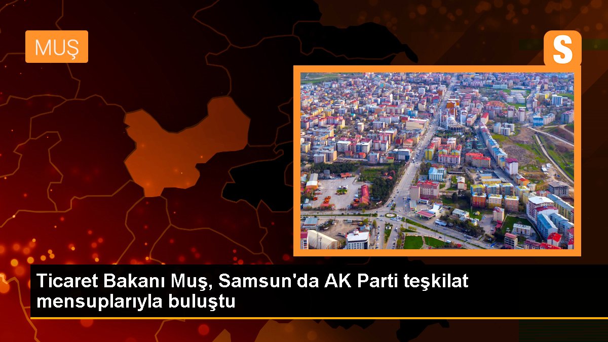 Ticaret Bakanı Mehmet Muş, AK Parti teşkilat mensuplarıyla bir ortaya geldi