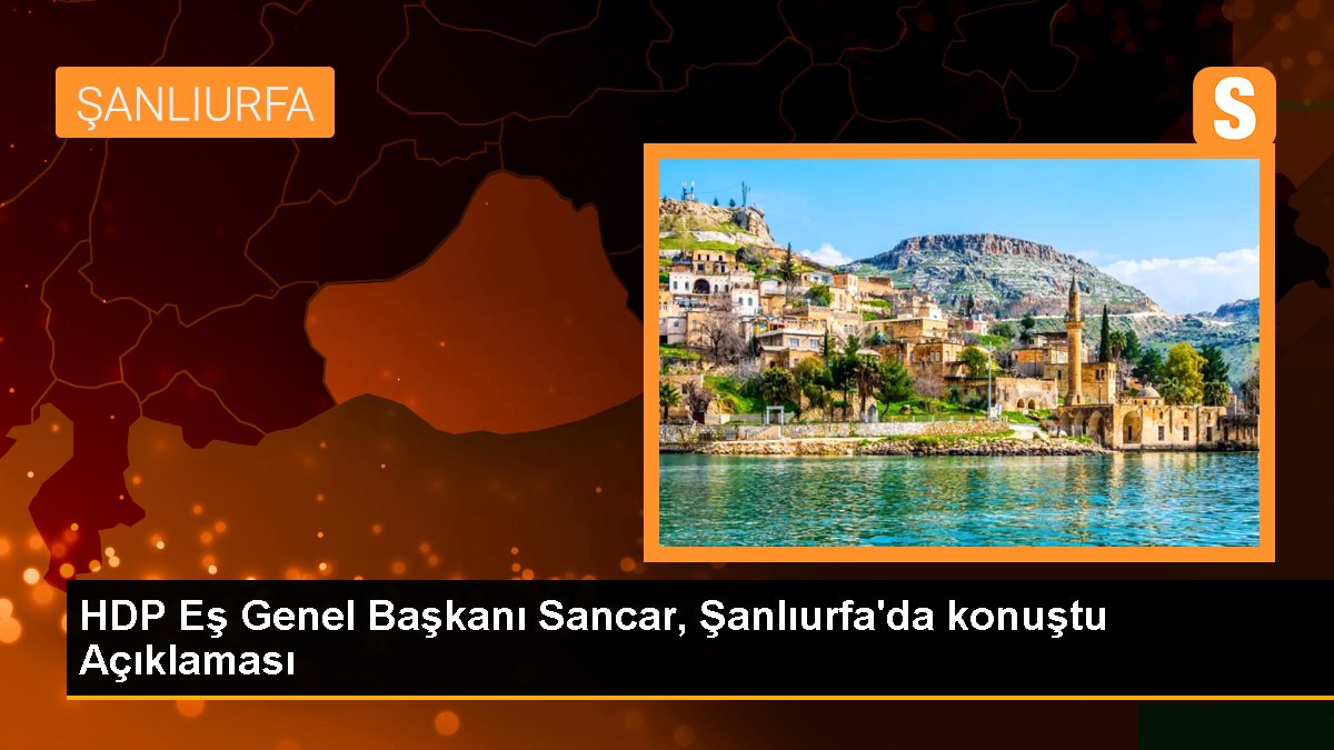 HDP Eş Genel Lideri Sancar, Şanlıurfa'da konuştu Açıklaması