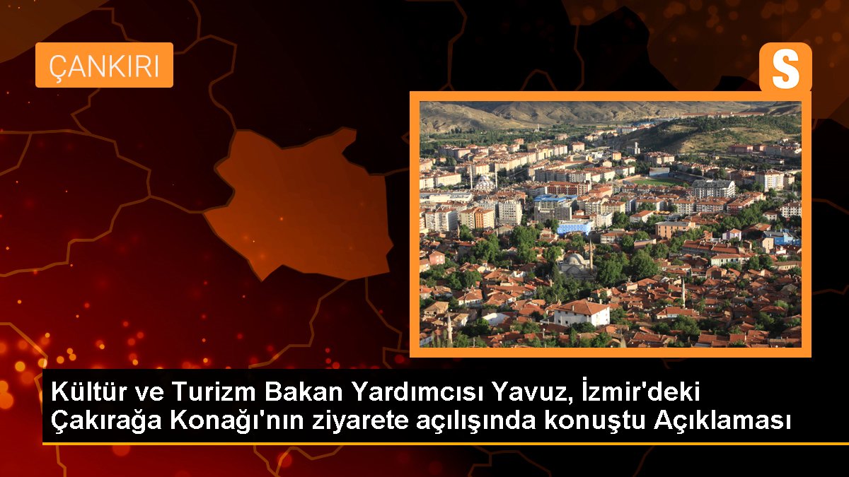 Kültür ve Turizm Bakan Yardımcısı Yavuz, İzmir'deki Çakırağa Konağı'nın ziyarete açılışında konuştu Açıklaması