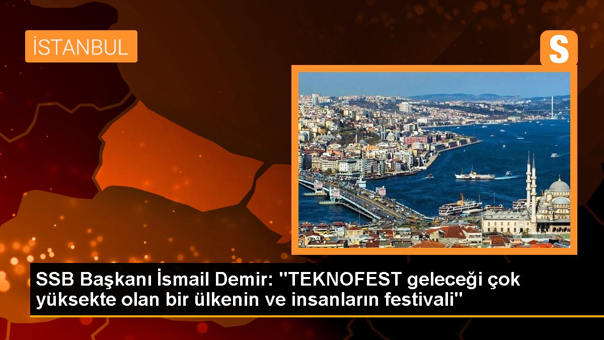 SSB Lideri İsmail Demir: "TEKNOFEST geleceği çok yüksekte olan bir ülkenin ve insanların festivali"