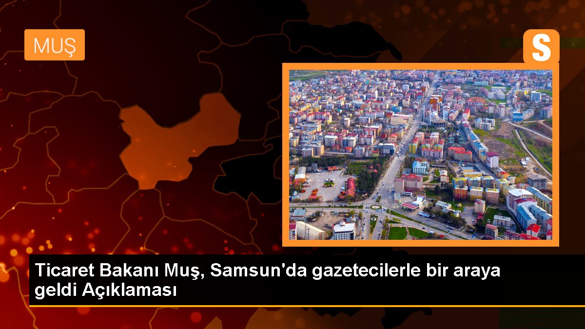 Ticaret Bakanı Mehmet Muş, Samsun'da yatırım ve ihracat doruğu düzenleyecek
