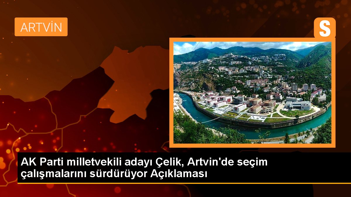 AK Parti Artvin 1. sıra milletvekili adayı Faruk Çelik: 'Bu yüzyıl Türkiye'nin yüzyılı olacak'