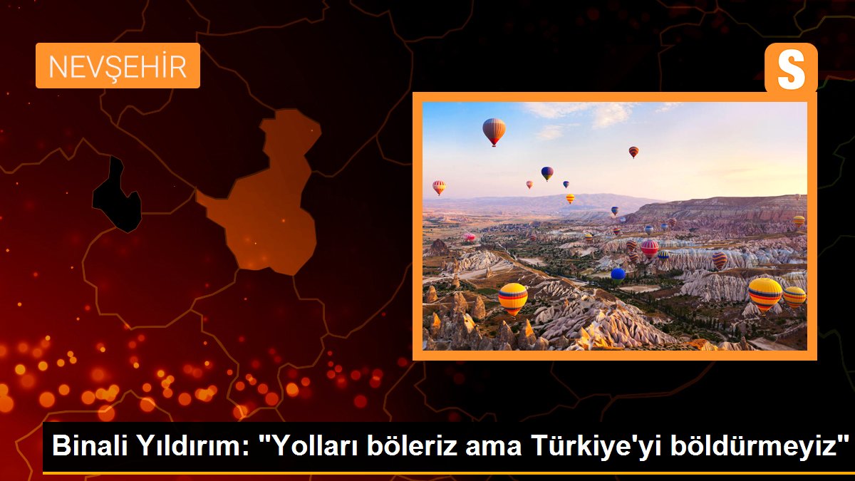 AK Parti Genel Başkanvekili Binali Yıldırım: Yolları böleriz ancak Türkiyeyi böldürmeyiz
