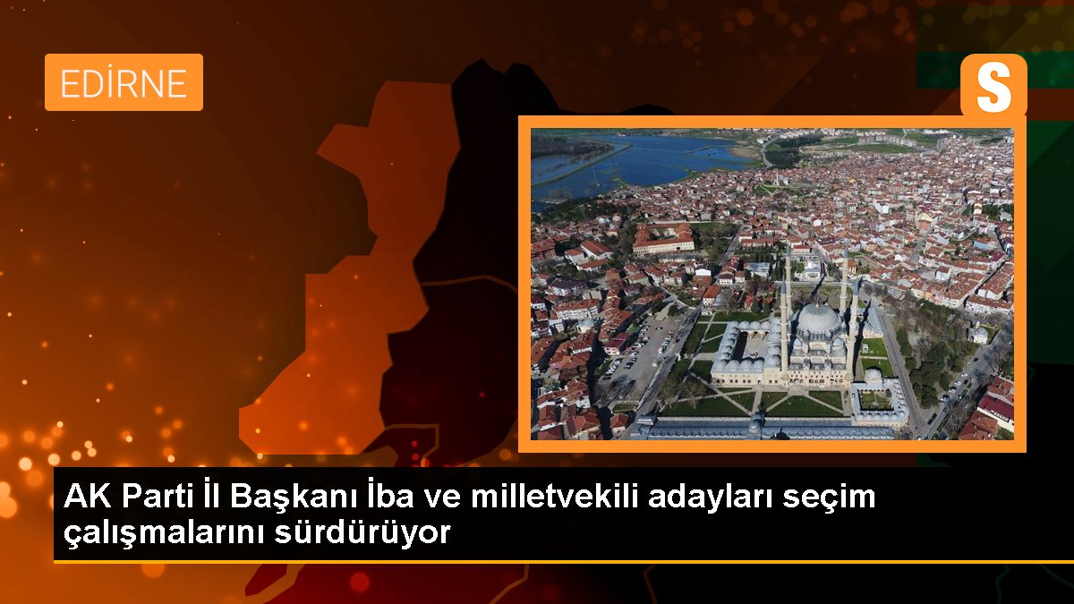 AK Parti Vilayet Lideri İba ve milletvekili adayları Uzunköprü'de seçim çalışması yaptı