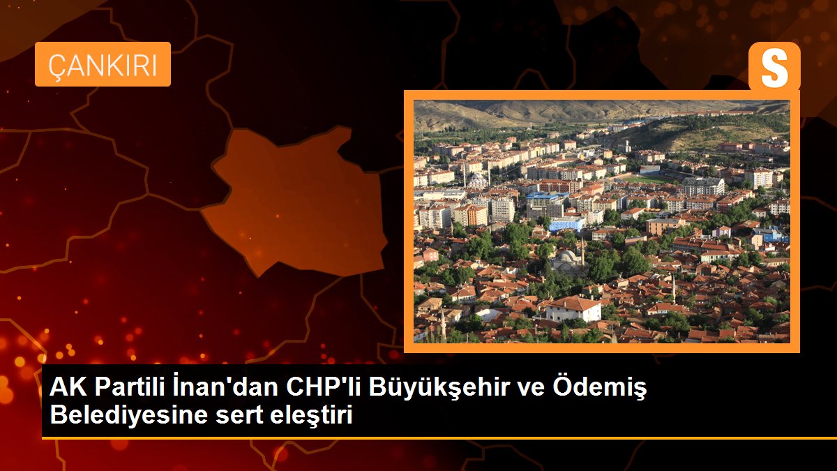 AK Partili İnan'dan CHP'li Büyükşehir ve Ödemiş Belediyesine sert tenkit