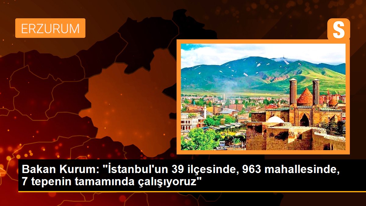 Bakan Kurum: "İstanbul'un 39 ilçesinde, 963 mahallesinde, 7 doruğun tamamında çalışıyoruz"