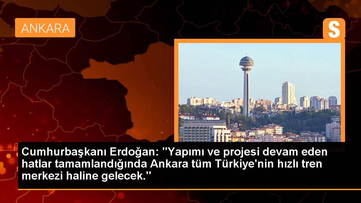 Cumhurbaşkanı Erdoğan: Ankara, Türkiye'nin süratli tren merkezi haline gelecek