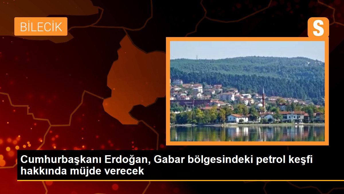 Cumhurbaşkanı Erdoğan, Gabar bölgesindeki petrol keşfi hakkında müjde verecek