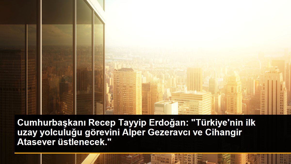 Cumhurbaşkanı Recep Tayyip Erdoğan: "Türkiye'nin birinci uzay seyahati vazifesini Alper Gezeravcı ve Cihangir Atasever üstlenecek."
