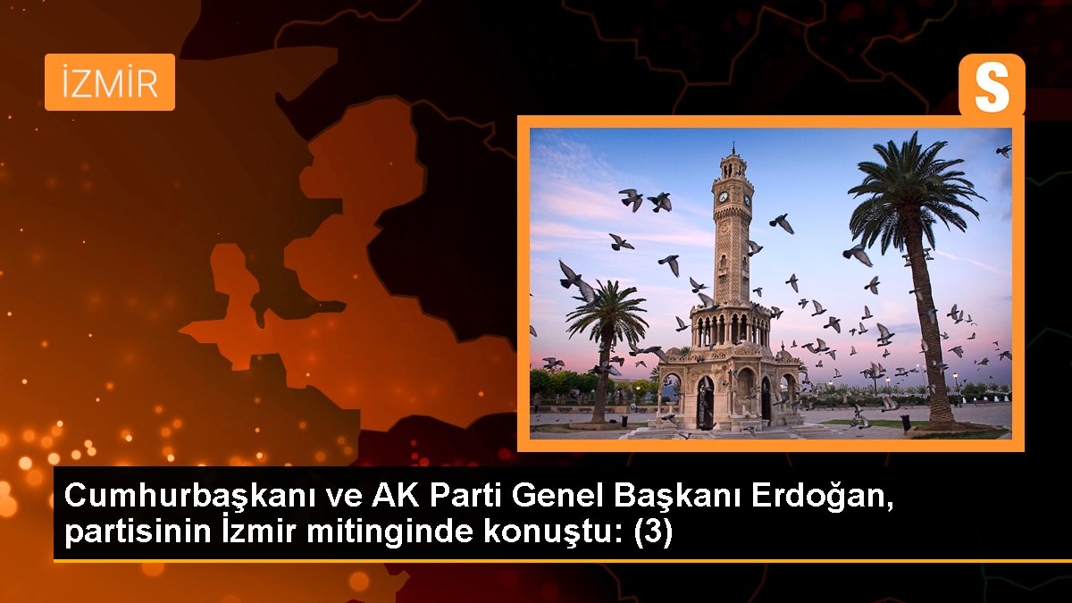 Cumhurbaşkanı ve AK Parti Genel Lideri Erdoğan, partisinin İzmir mitinginde konuştu: (3)