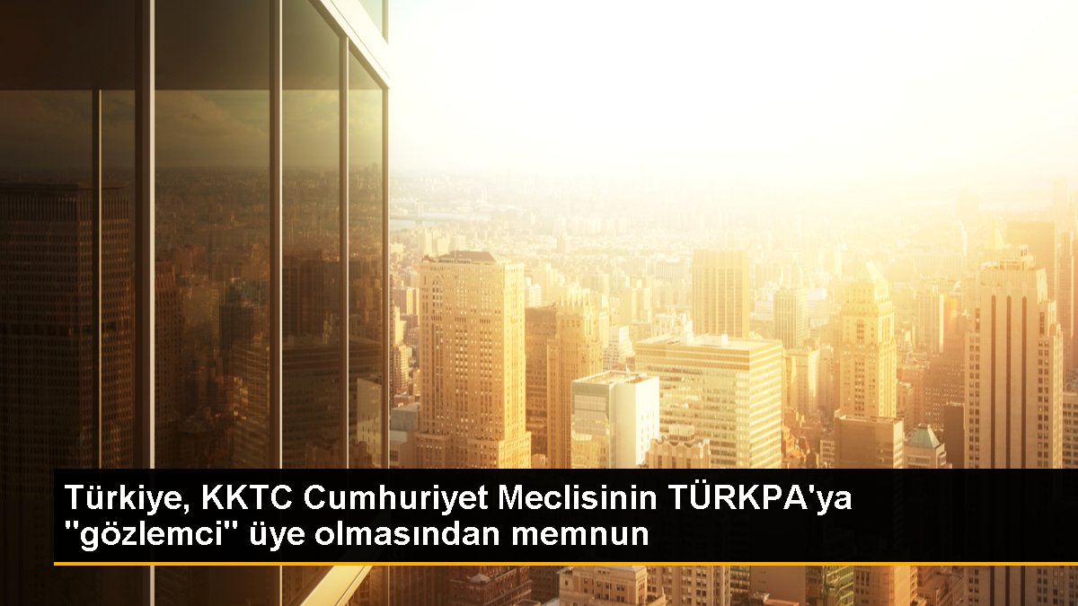 Dışişleri Bakanlığı, KKTC'nin TÜRKPA gözlemci üyeliğine memnuniyet duyduğunu açıkladı