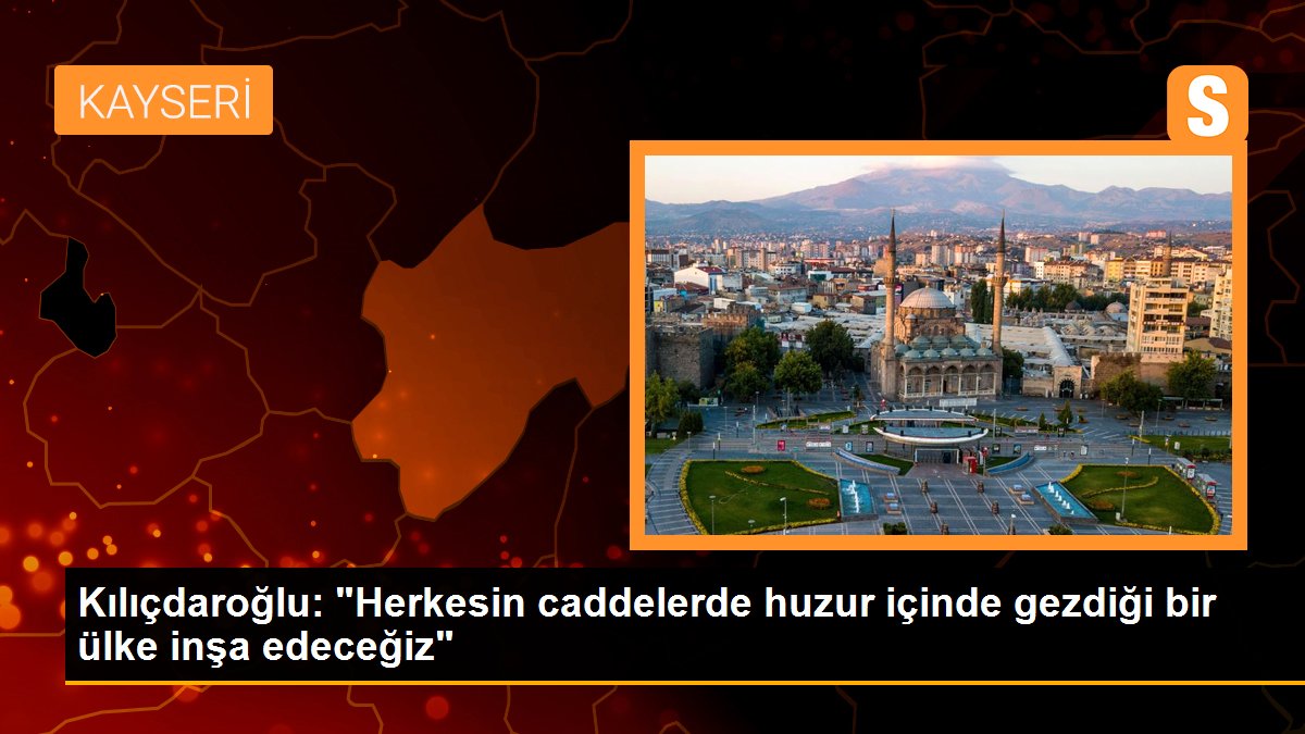 Kılıçdaroğlu: "Herkesin caddelerde huzur içinde gezdiği bir ülke inşa edeceğiz"