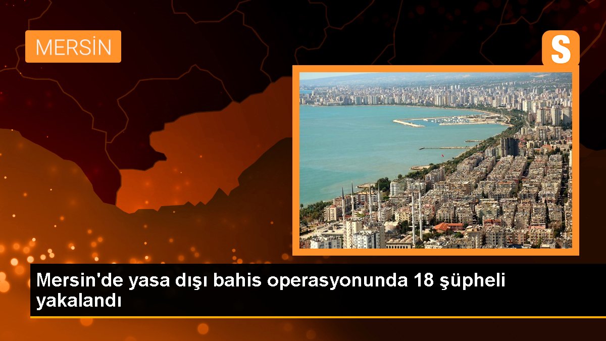 Mersin'de Yasa Dışı Bahis Operasyonu: 18 Kuşkulu Gözaltına Alındı