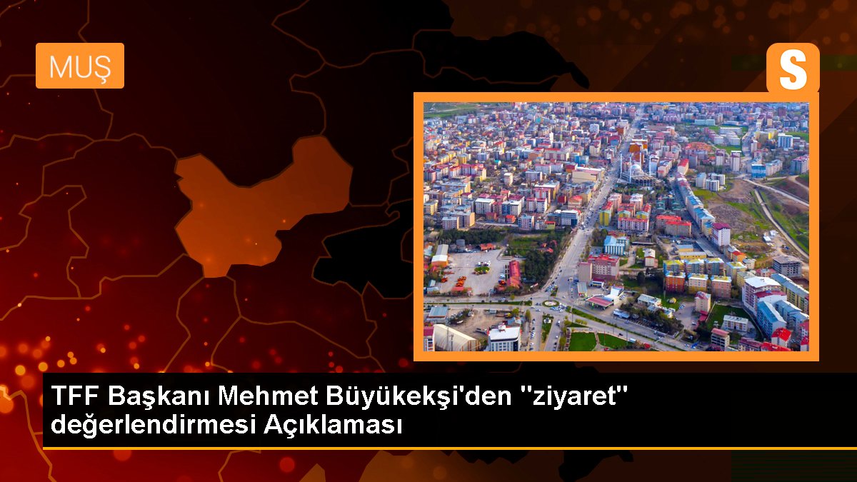 TFF Lideri Mehmet Büyükekşi'den "ziyaret" değerlendirmesi Açıklaması