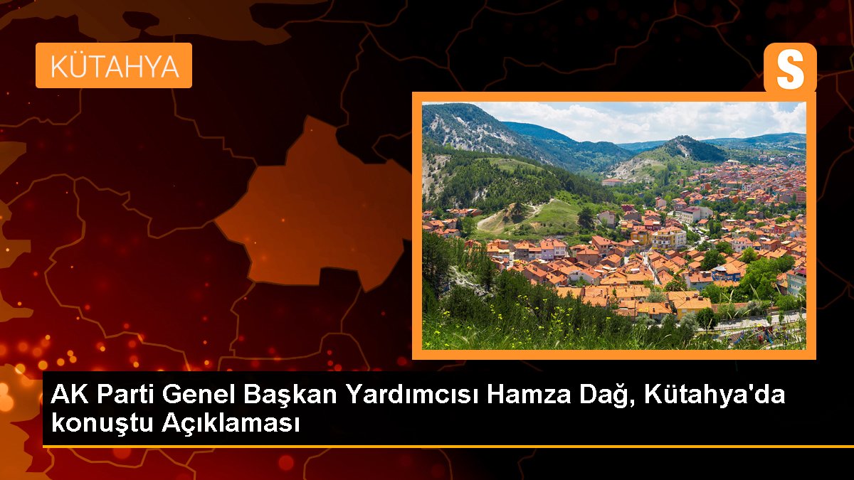 AK Parti Genel Lider Yardımcısı Hamza Dağ, Kütahya'da konuştu Açıklaması