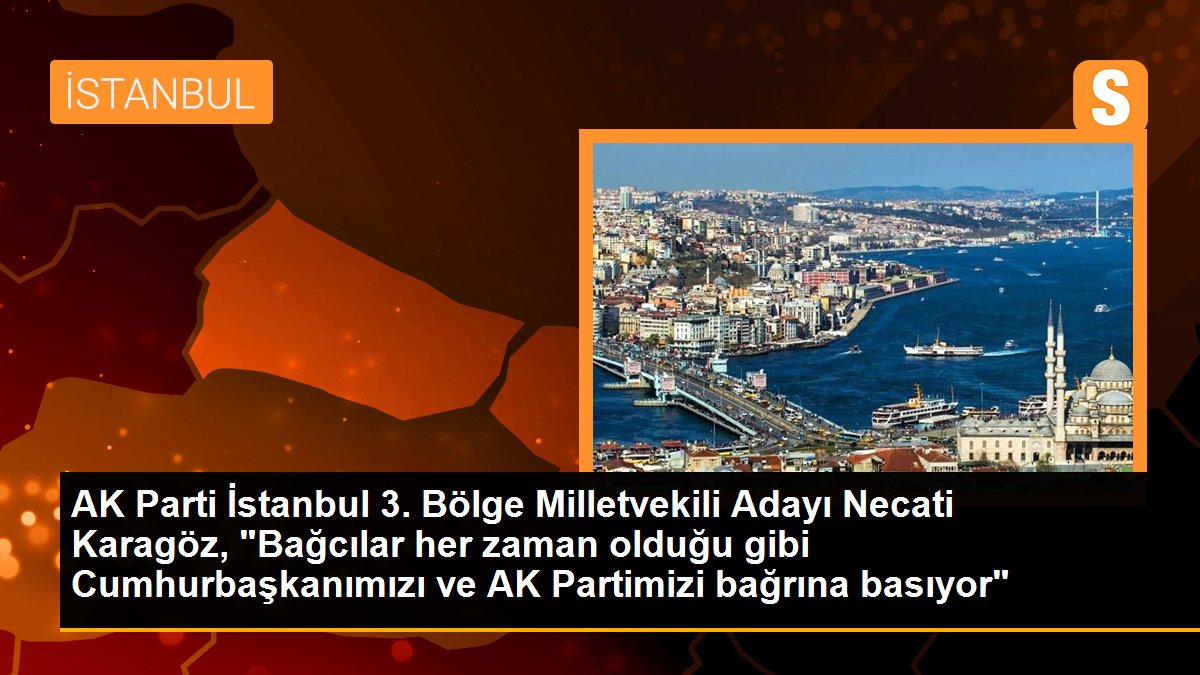 AK Parti İstanbul 3. Bölge Milletvekili Adayı Necati Karagöz, "Bağcılar her vakit olduğu üzere Cumhurbaşkanımızı ve AK Partimizi bağrına basıyor"