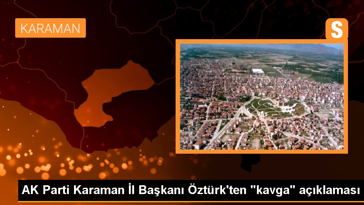 AK Parti Karaman Vilayet Lideri Öztürk'ten "kavga" açıklaması