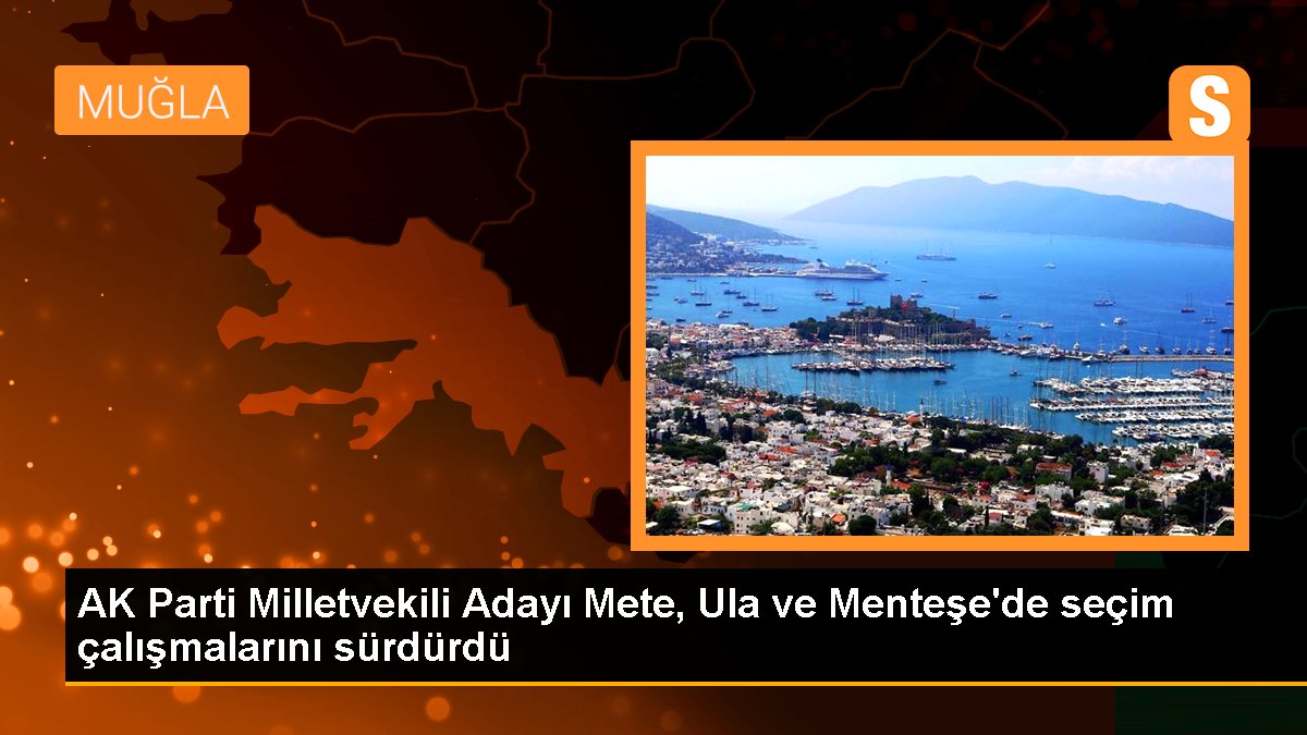 AK Parti Milletvekili Adayı Mete, Ula ve Menteşe'de seçim çalışmalarını sürdürdü