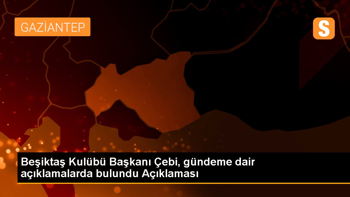 Beşiktaş Kulübü Lideri Çebi, gündeme dair açıklamalarda bulundu Açıklaması