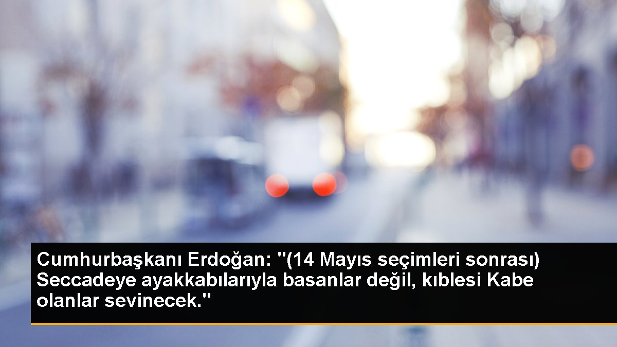 Erdoğan: Seccadeye ayakkabılarıyla basanlar değil kıblesi Kabe olanlar sevinecek
