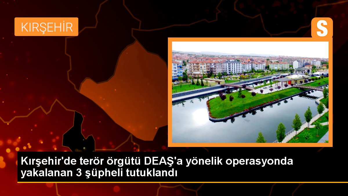 Kırşehir'de DEAŞ operasyonu: 3 zanlı tutuklandı