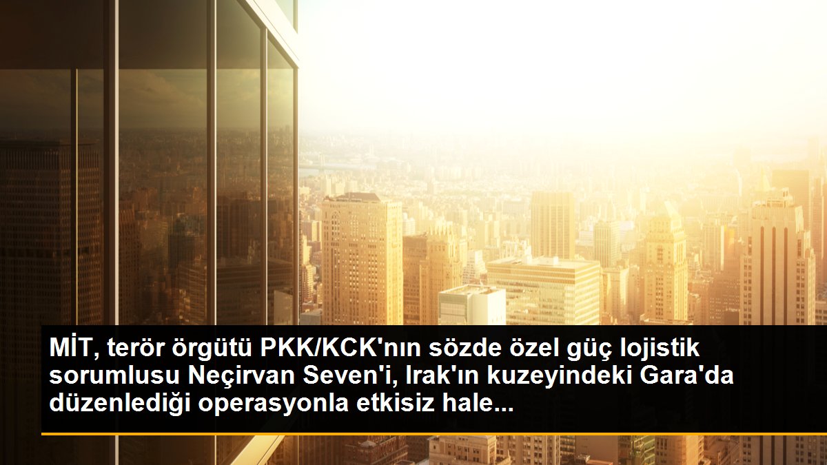 MİT, PKK/KCK'nın özel güç lojistik sorumlusunu etkisiz hale getirdi