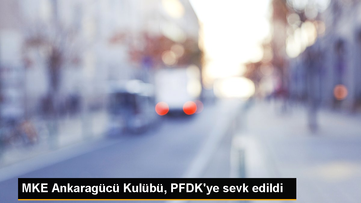 MKE Ankaragücü Kulübü PFDK'ye sevk edildi