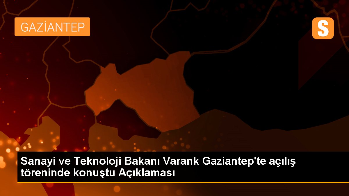 Sanayi ve Teknoloji Bakanı Varank Gaziantep'te açılış merasiminde konuştu Açıklaması